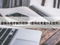 郑州连线小程序制作软件（连线应用是什么软件）