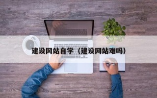 郑州建设网站自学（建设网站难吗）