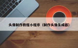 郑州头像制作教程小程序（制作头像生成器）