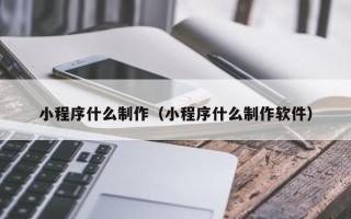 郑州小程序什么制作（小程序什么制作软件）