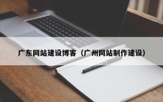 郑州广东网站建设博客（广州网站制作建设）