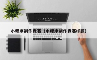郑州小程序制作竞赛（小程序制作竞赛样题）