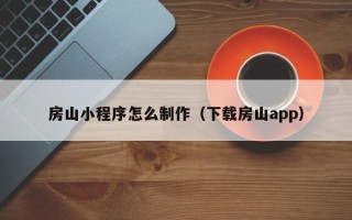 郑州房山小程序怎么制作（下载房山app）