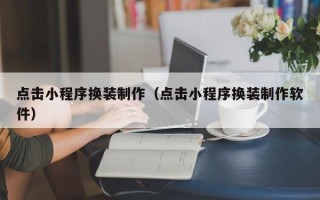 郑州点击小程序换装制作（点击小程序换装制作软件）
