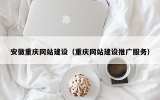 郑州安徽重庆网站建设（重庆网站建设推广服务）