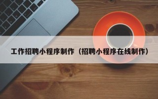 郑州工作招聘小程序制作（招聘小程序在线制作）