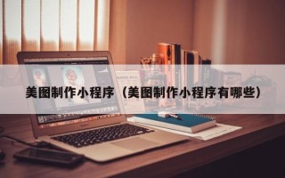 郑州美图制作小程序（美图制作小程序有哪些）