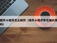 郑州国外小程序怎么制作（海外小程序能在国内用吗）