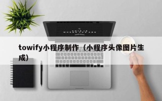 郑州towify小程序制作（小程序头像图片生成）