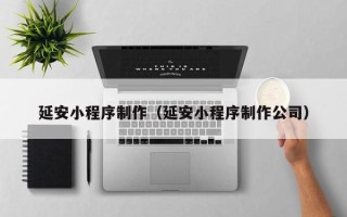 郑州延安小程序制作（延安小程序制作公司）