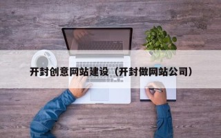 郑州开封创意网站建设（开封做网站公司）